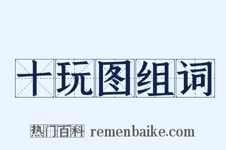 十玩图组词是什么意思的图片